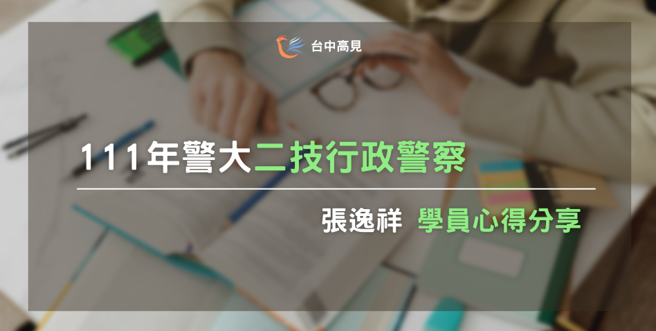 【111年警大二技】正取行政警察｜專32期_張逸祥上榜心得