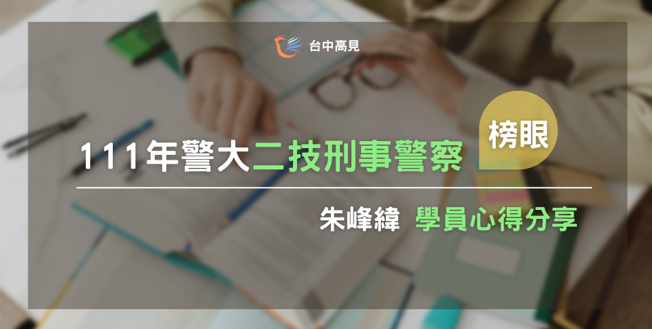 【111年警大二技】刑事警察榜眼｜專32期_朱峰緯上榜心得