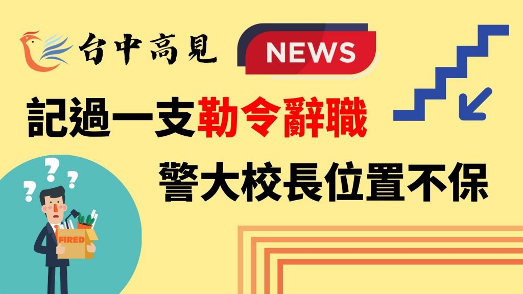 【新聞轉發】記過一支勒令辭職！警大校長位置不保？